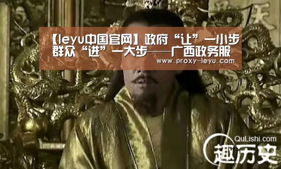 【leyu中国官网】政府“让”一小步 群众“进”一大步——广西政务服务容缺受理制度让群众少跑腿(图1) 乐鱼体育