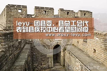 leyu-团县委、县总工会代表到县疾控中心看望慰问疫情防控一线工作人员(图1) leyu中国官网