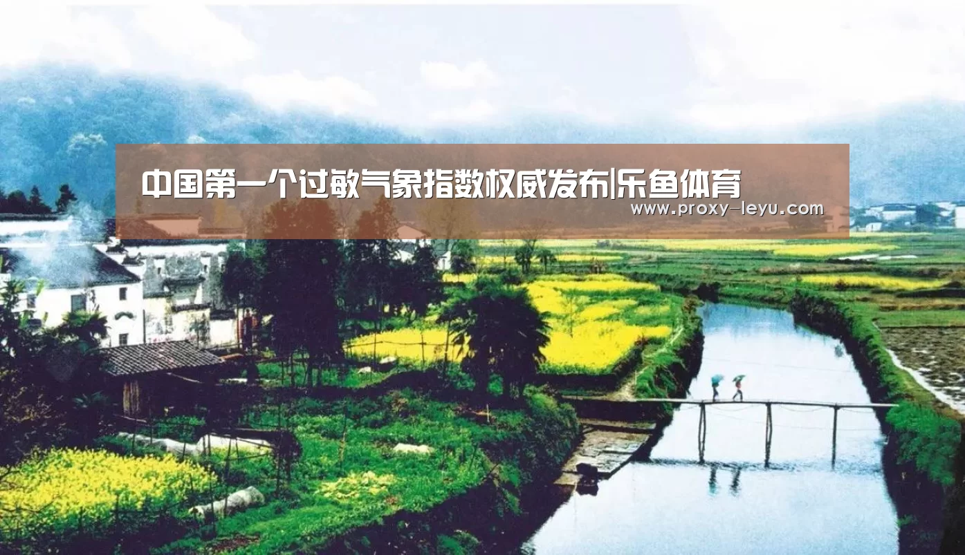 中国第一个过敏气象指数权威发布|乐鱼体育(图1) 中国第一个过敏气象指数权威发布|乐鱼体育(图1)