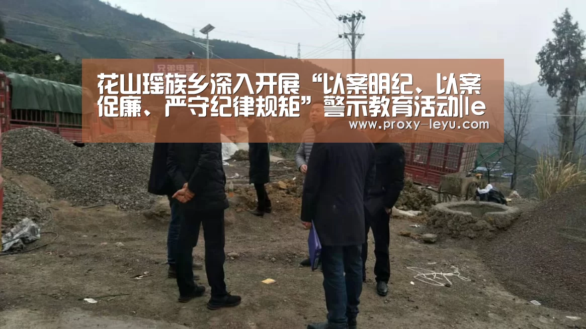 花山瑶族乡深入开展“以案明纪、以案促廉、严守纪律规矩”警示教育活动|leyu中国官网(图3) leyu中国官网