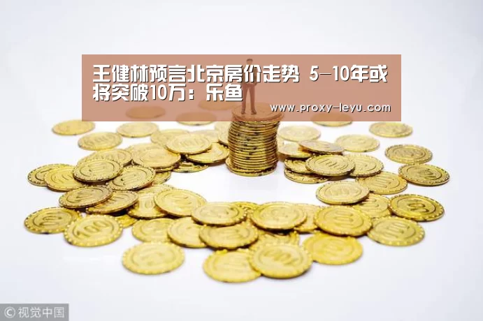 王健林预言北京房价走势 5-10年或将突破10万:乐鱼