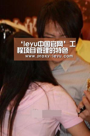 ‘leyu中国官网’工程项目管理的特色