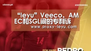 “leyu”Veeco、AMEC和SGL间的专利诉讼达成和解(图3) 乐鱼