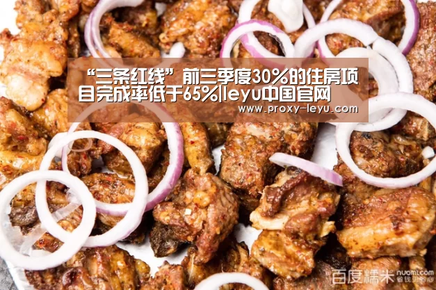 “三条红线”前三季度30%的住房项目完成率低于65%|leyu中国官网(图4) 乐鱼体育
