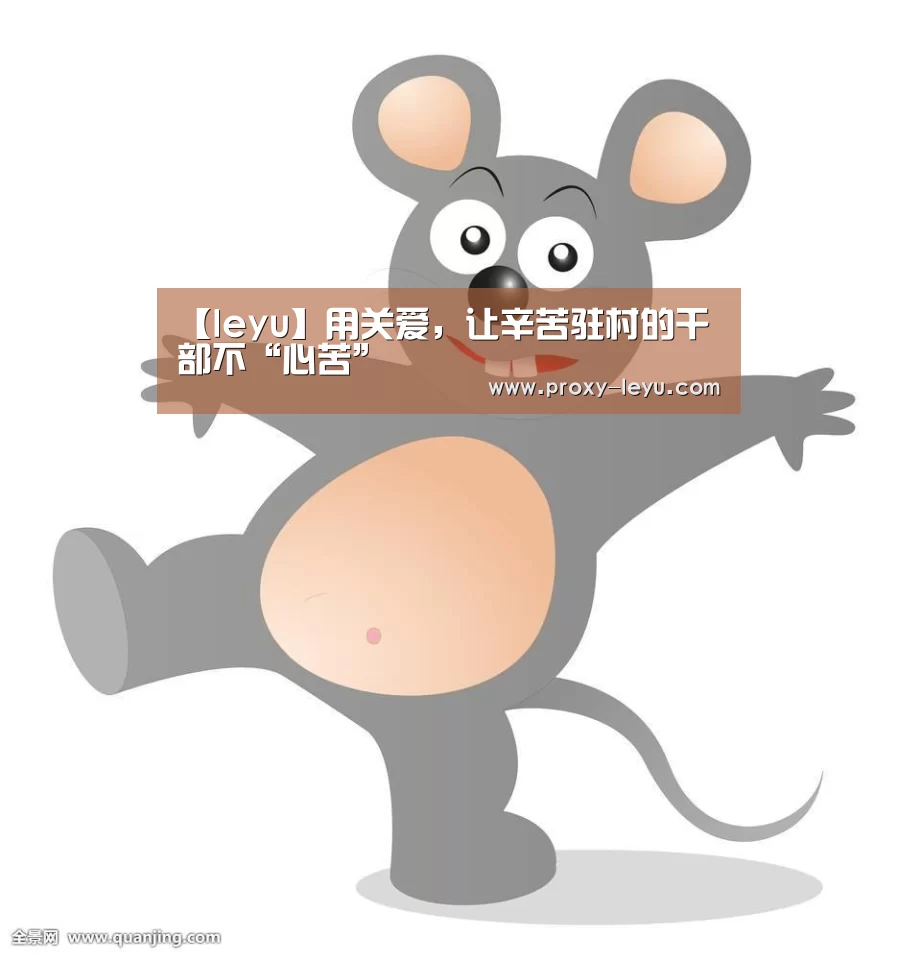 【leyu】用关爱,让辛苦驻村的干部不“心苦”(图1) leyu中国官网