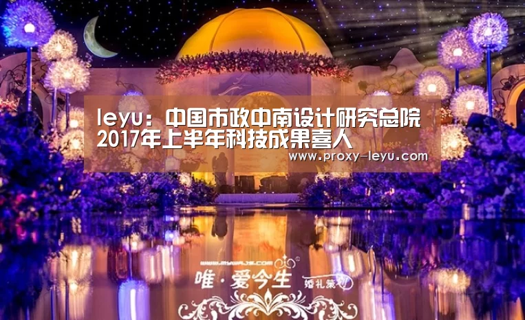 leyu:中国市政中南设计研究总院2017年上半年科技成果喜人(图2) leyu:中国市政中南设计研究总院2017年上半年科技成果喜人(图2)