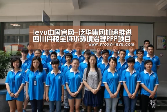 leyu中国官网-泛华集团加速推进四川丹棱全域水环境治理PPP项目(图2) leyu中国官网