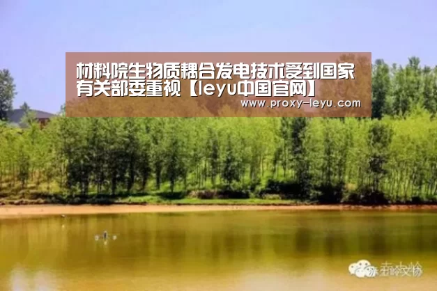 材料院生物质耦合发电技术受到国家有关部委重视【leyu中国官网】(图1) 乐鱼体育