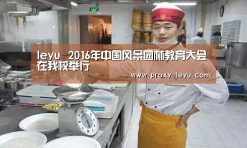 leyu-2016年中国风景园林教育大会在我校举行(图3)
